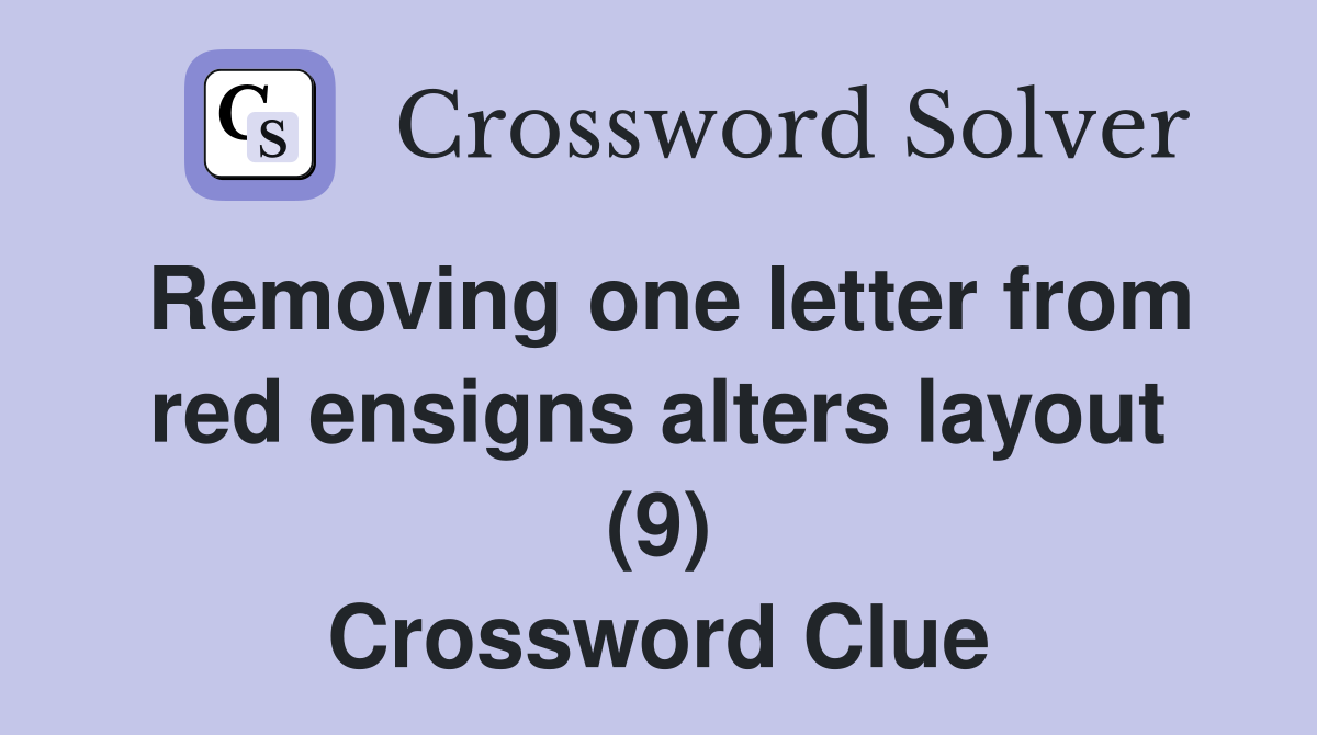 Removing one letter from red ensigns alters layout (9) Crossword Clue