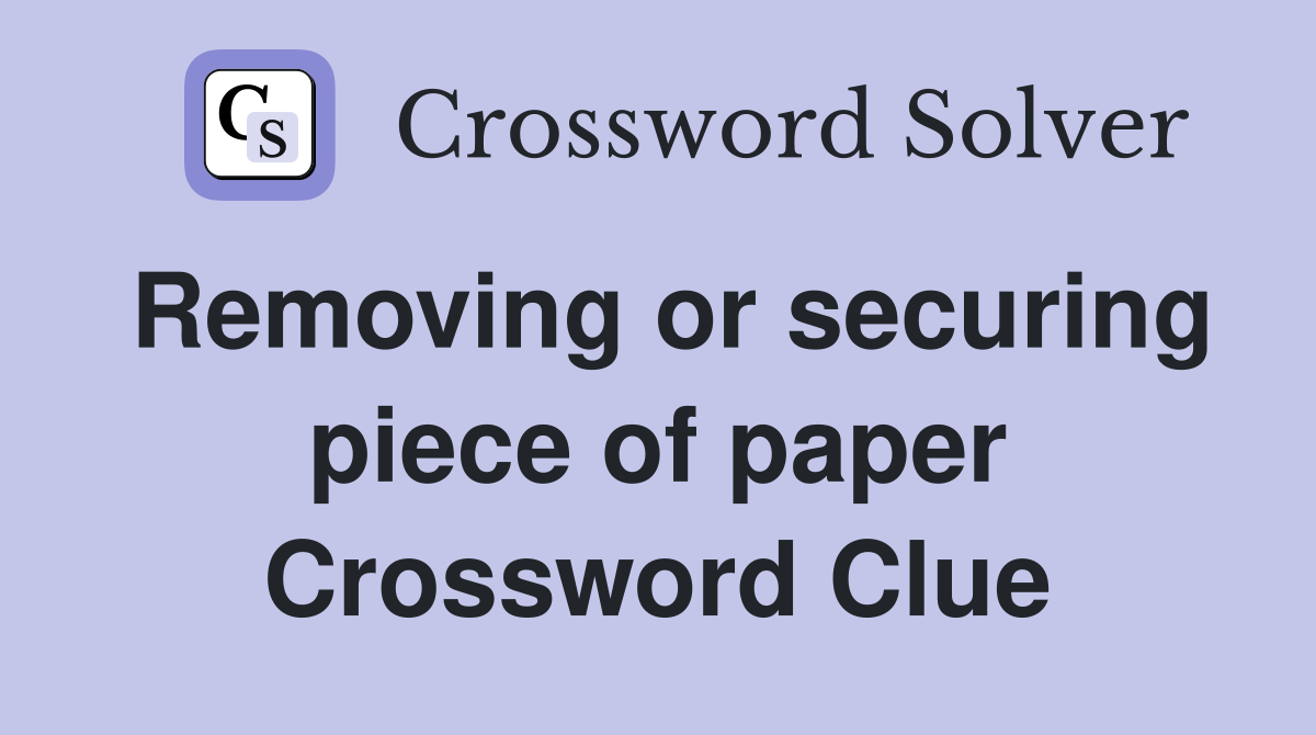 Removing or securing piece of paper Crossword Clue