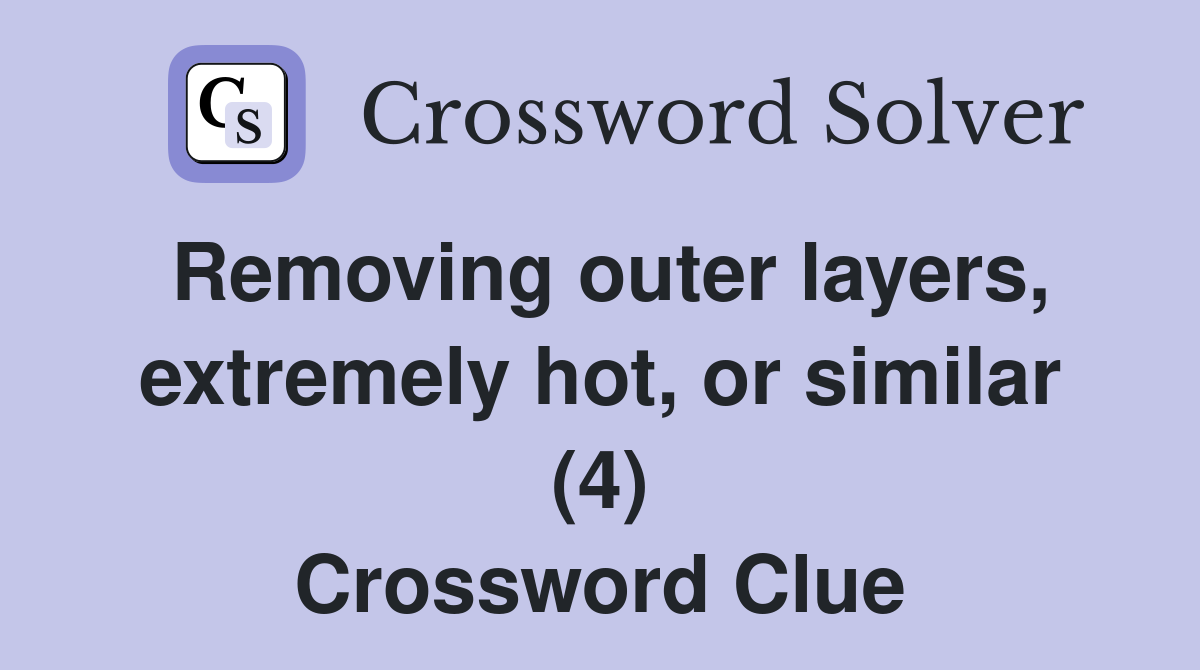 Removing outer layers, extremely hot, or similar (4) Crossword Clue