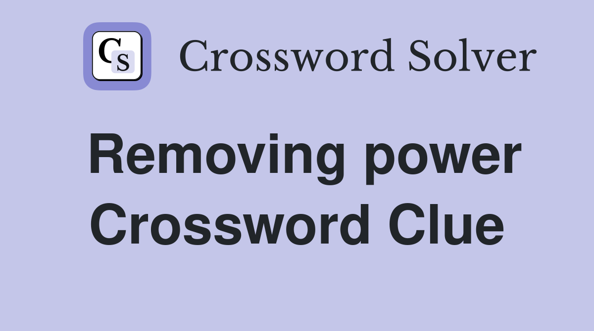 Removing power Crossword Clue
