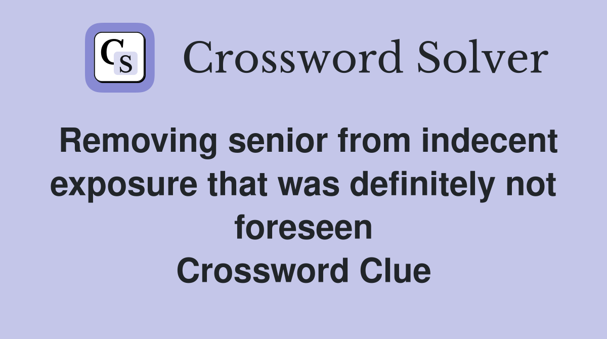 Removing senior from indecent exposure that was definitely not foreseen Crossword Clue