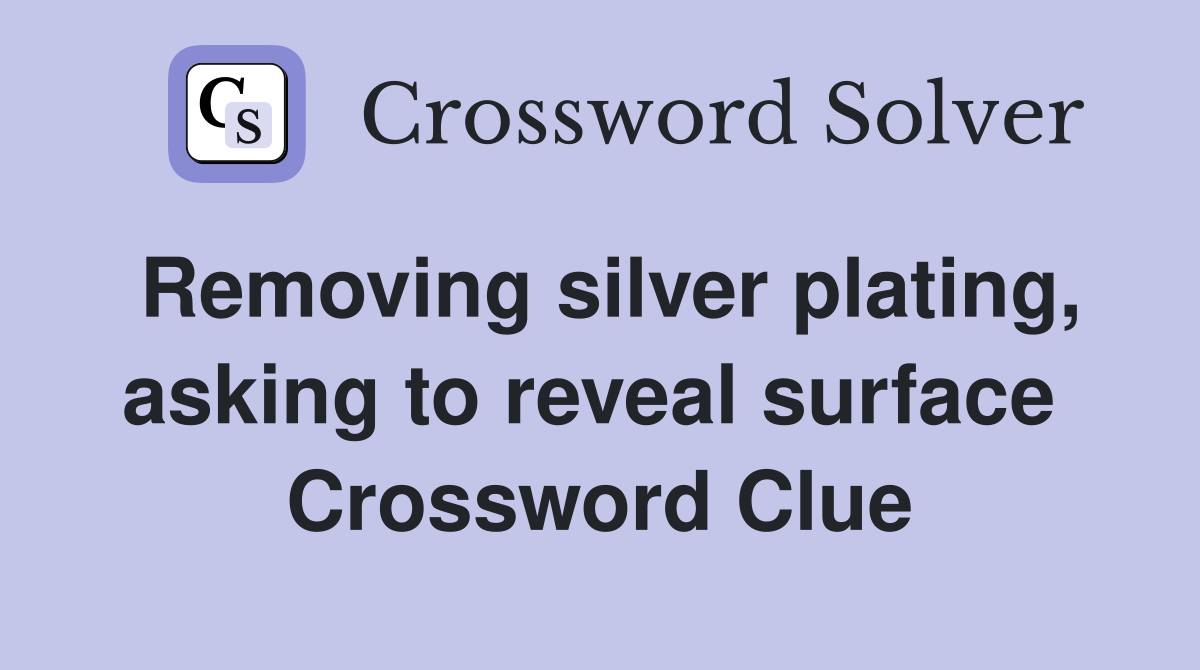 Removing silver plating, asking to reveal surface  Crossword Clue