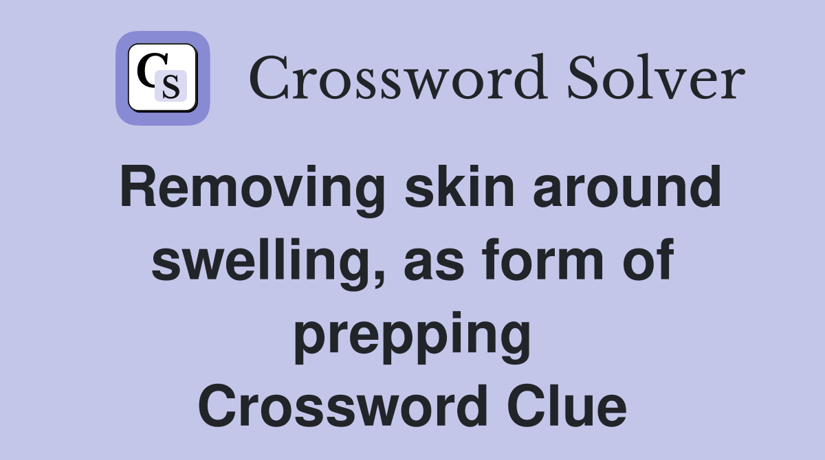 Removing skin around swelling, as form of prepping Crossword Clue