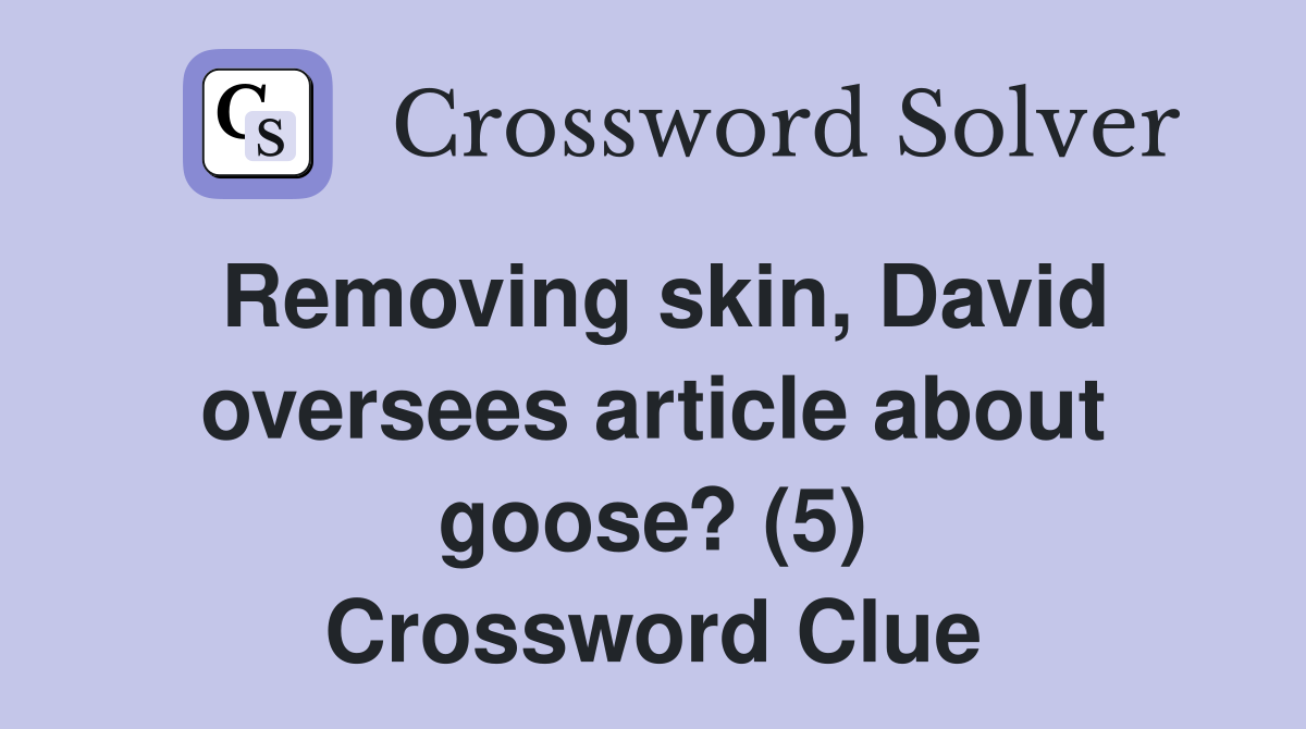 Removing skin, David oversees article about goose? (5) Crossword Clue