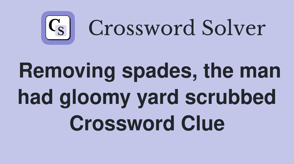 Removing spades, the man had gloomy yard scrubbed Crossword Clue