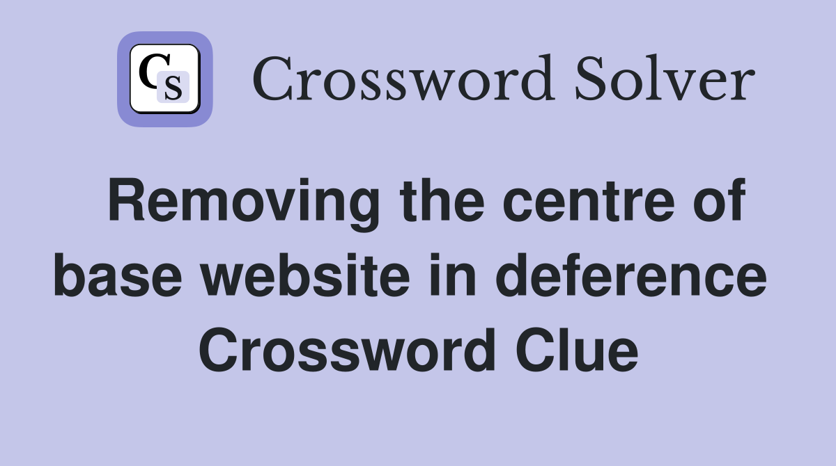 Removing the centre of base website in deference  Crossword Clue