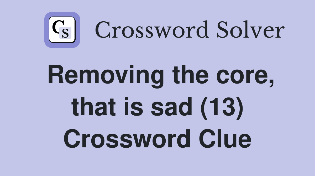 Removing the core, that is sad (13) Crossword Clue
