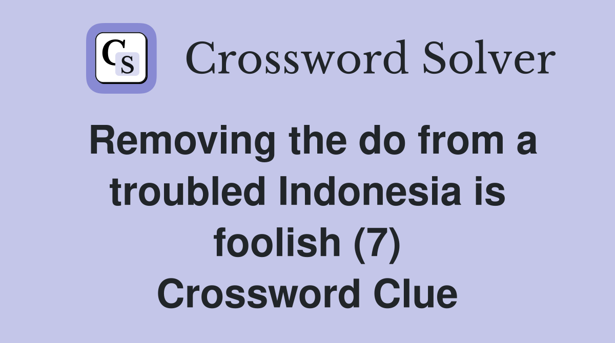 Removing the do from a troubled Indonesia is foolish (7) Crossword Clue