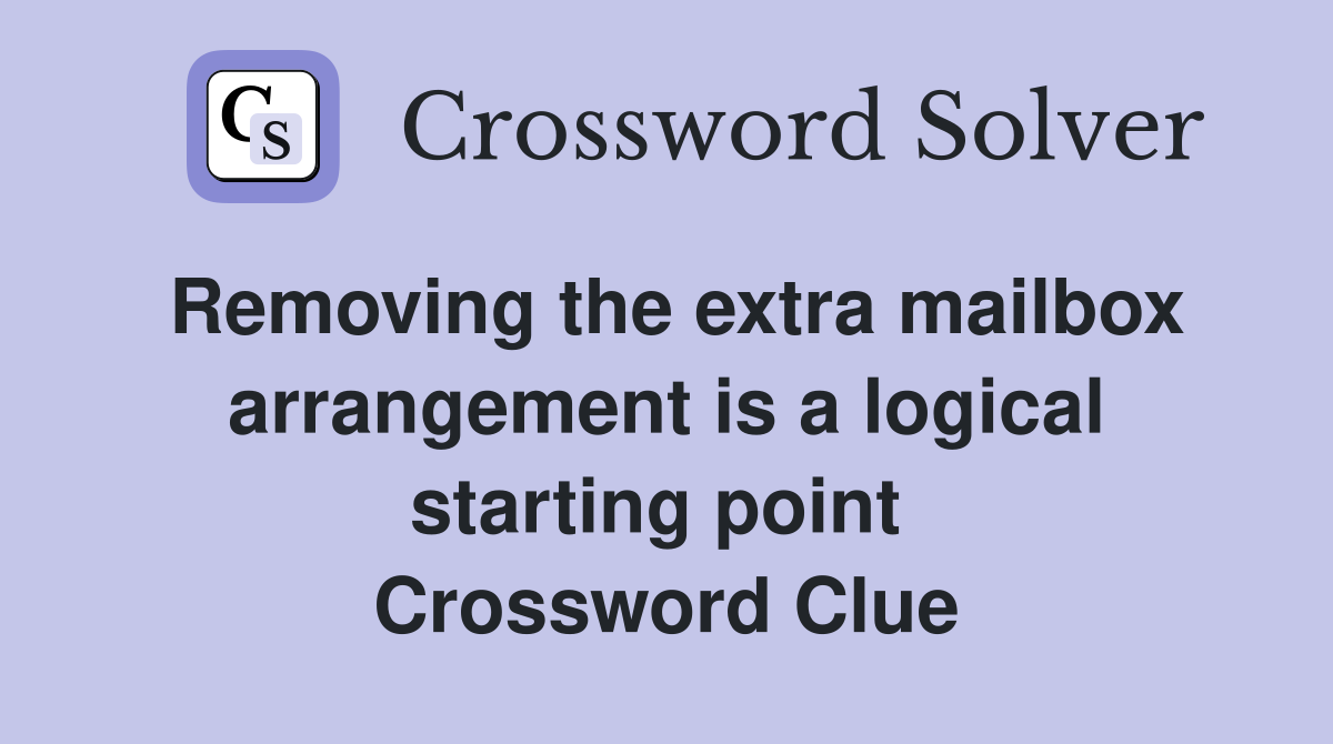 Removing the extra mailbox arrangement is a logical starting point  Crossword Clue