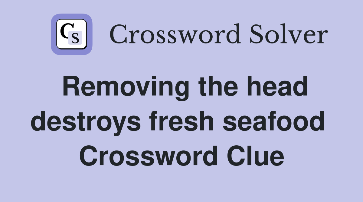 Removing the head destroys fresh seafood  Crossword Clue