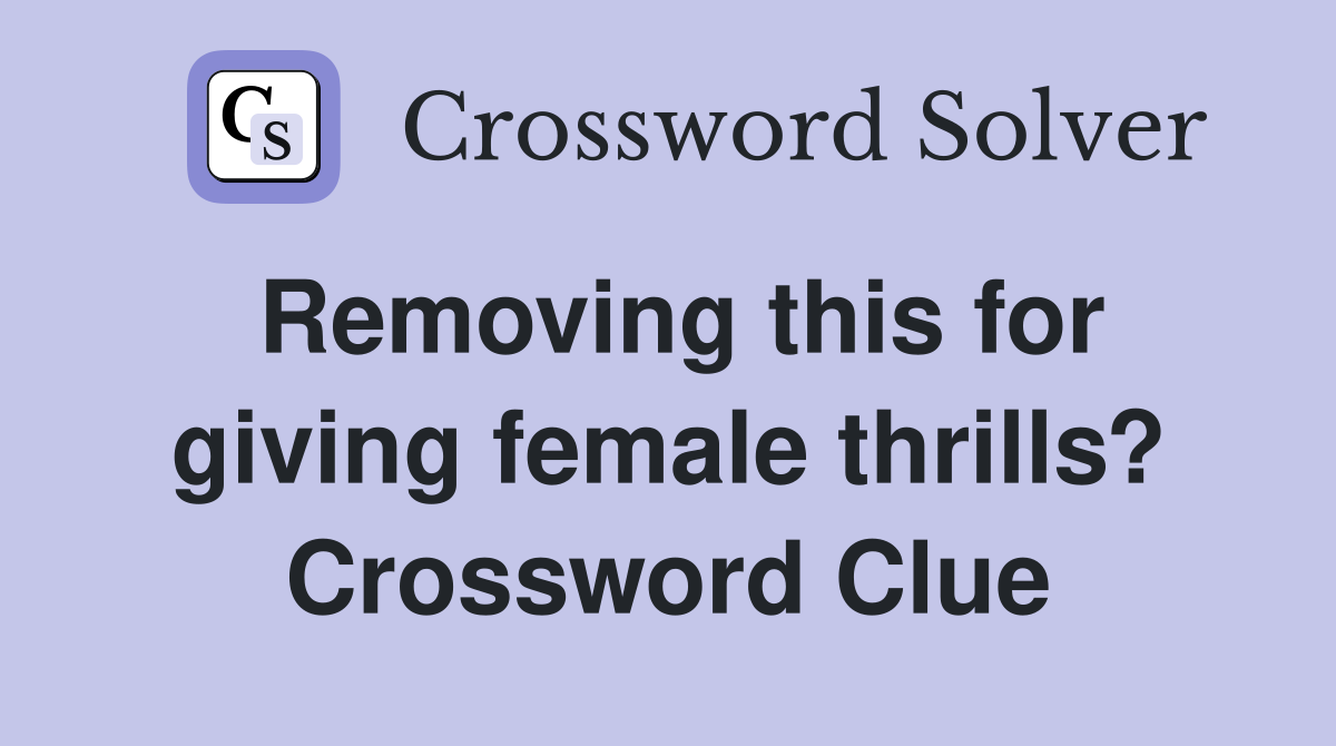 Removing this for giving female thrills? Crossword Clue