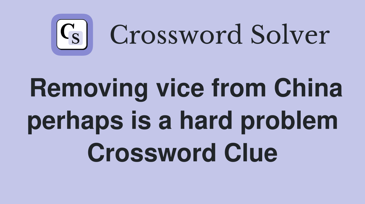 Removing vice from China perhaps is a hard problem Crossword Clue