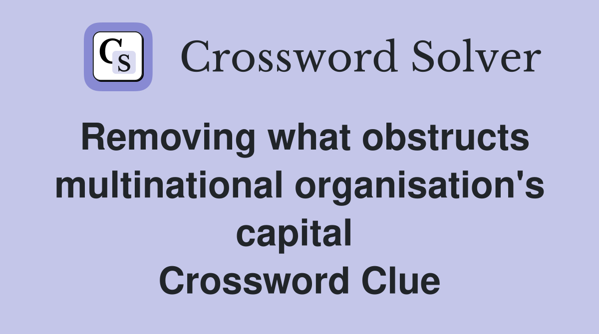 Removing what obstructs multinational organisation's capital  Crossword Clue