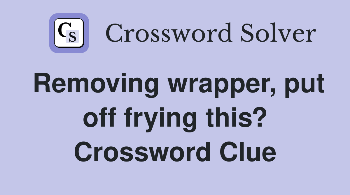 Removing wrapper, put off frying this? Crossword Clue