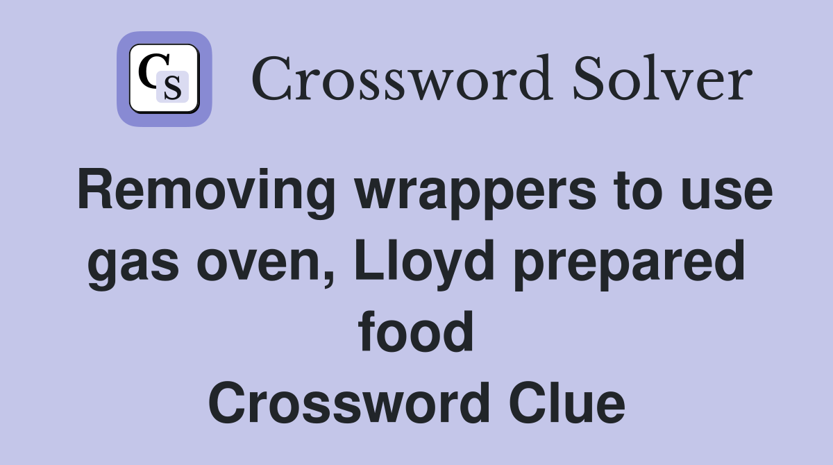 Removing wrappers to use gas oven, Lloyd prepared food Crossword Clue