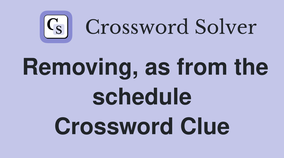 Removing, as from the schedule Crossword Clue