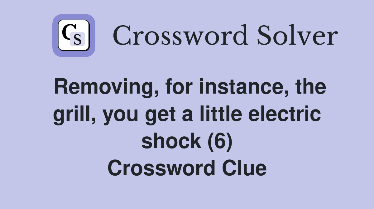 Removing, for instance, the grill, you get a little electric shock (6) Crossword Clue
