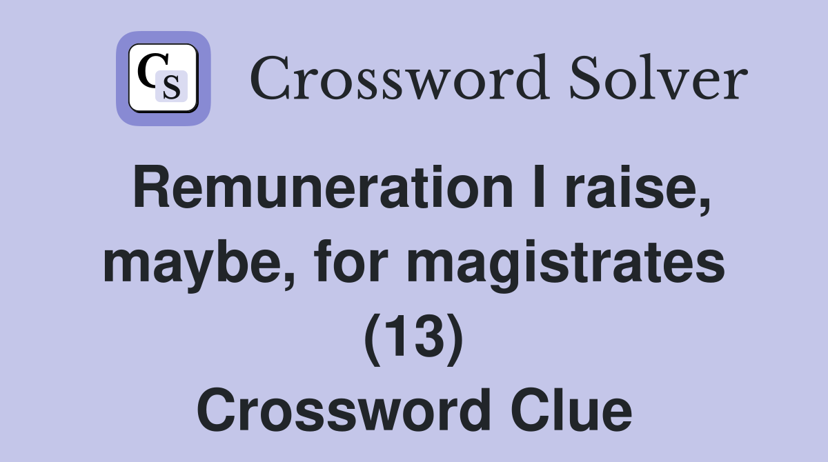 Remuneration I raise, maybe, for magistrates (13) Crossword Clue