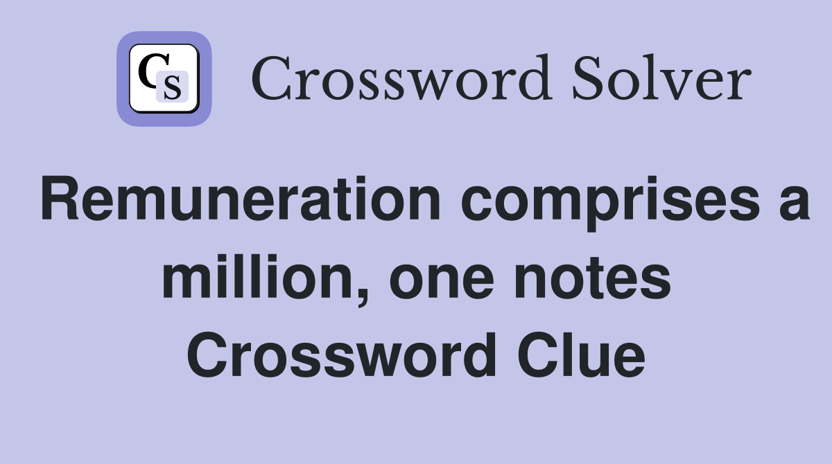 Remuneration comprises a million, one notes Crossword Clue