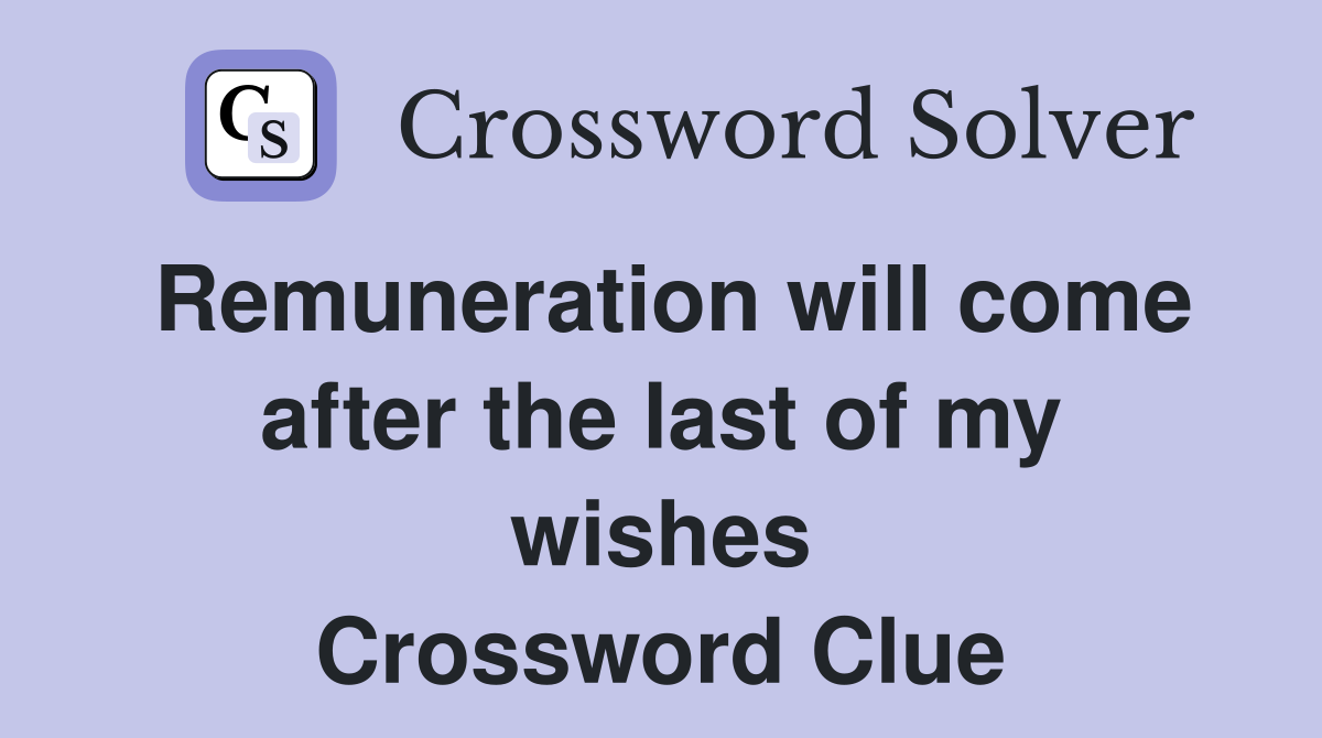 Remuneration will come after the last of my wishes Crossword Clue