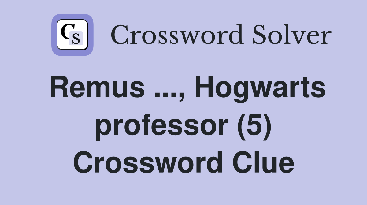 Remus ..., Hogwarts professor (5) Crossword Clue