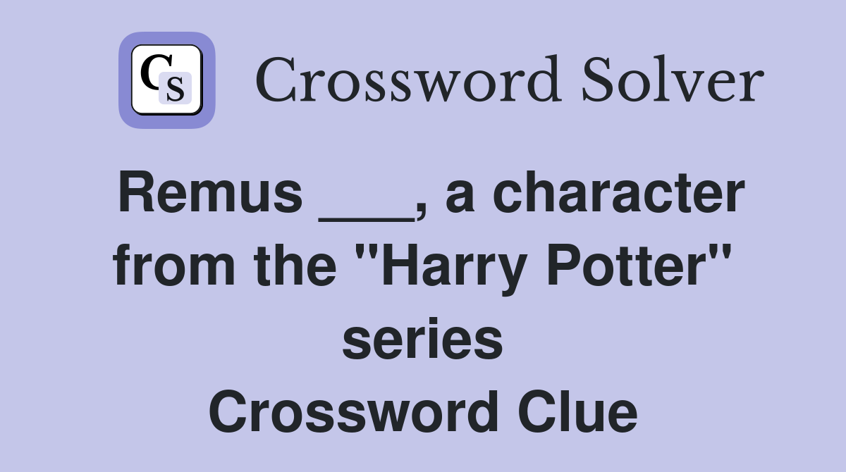 Remus ___, a character from the "Harry Potter" series Crossword Clue