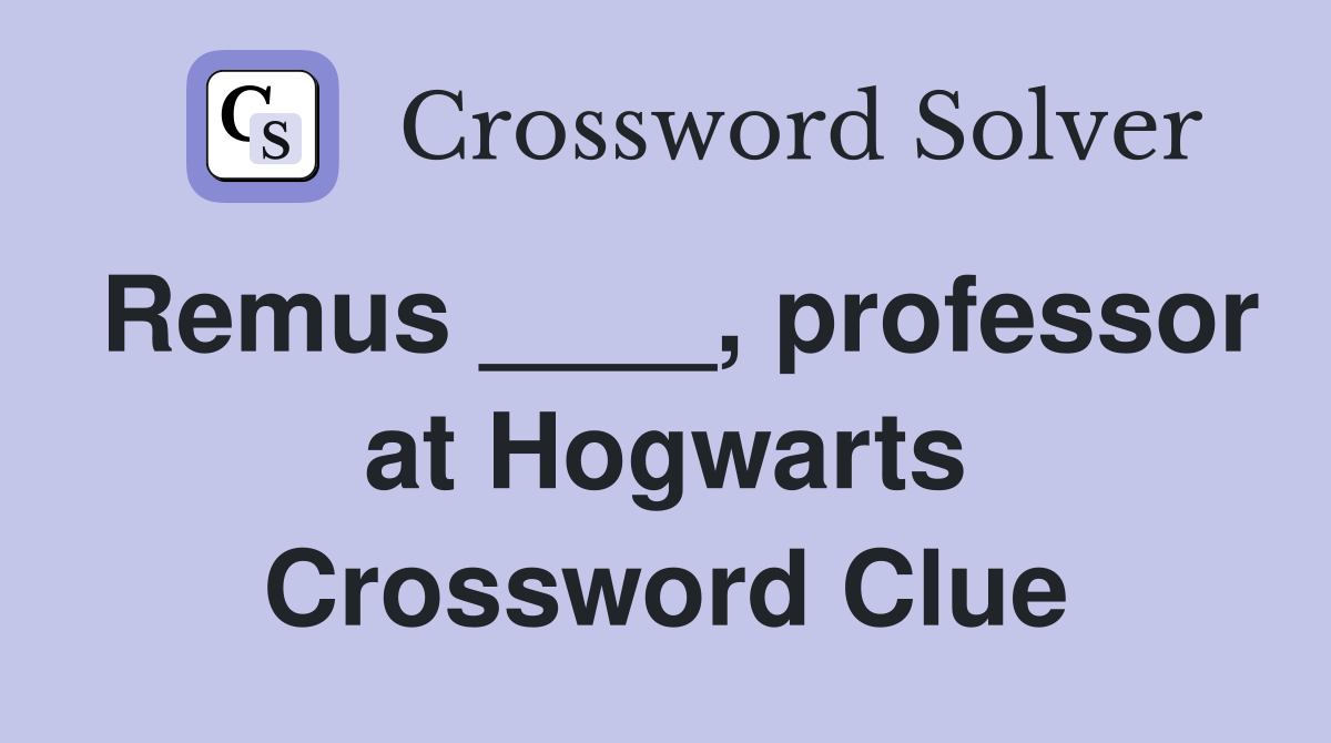 Remus ____, professor at Hogwarts Crossword Clue