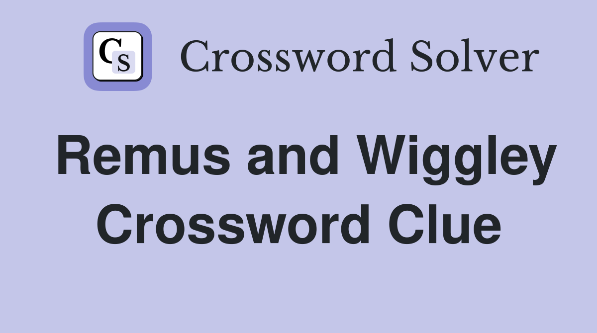Remus and Wiggley Crossword Clue
