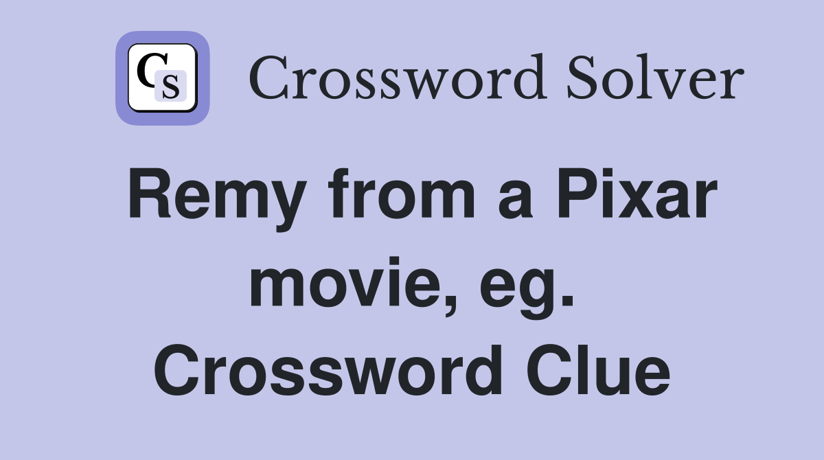 Remy from a Pixar movie, eg. Crossword Clue