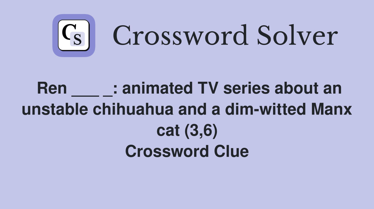 Ren ___ _: animated TV series about an unstable chihuahua and a dim-witted Manx cat (3,6) Crossword Clue