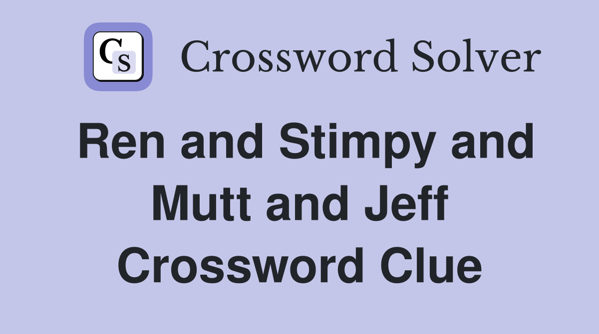Ren and Stimpy and Mutt and Jeff Crossword Clue