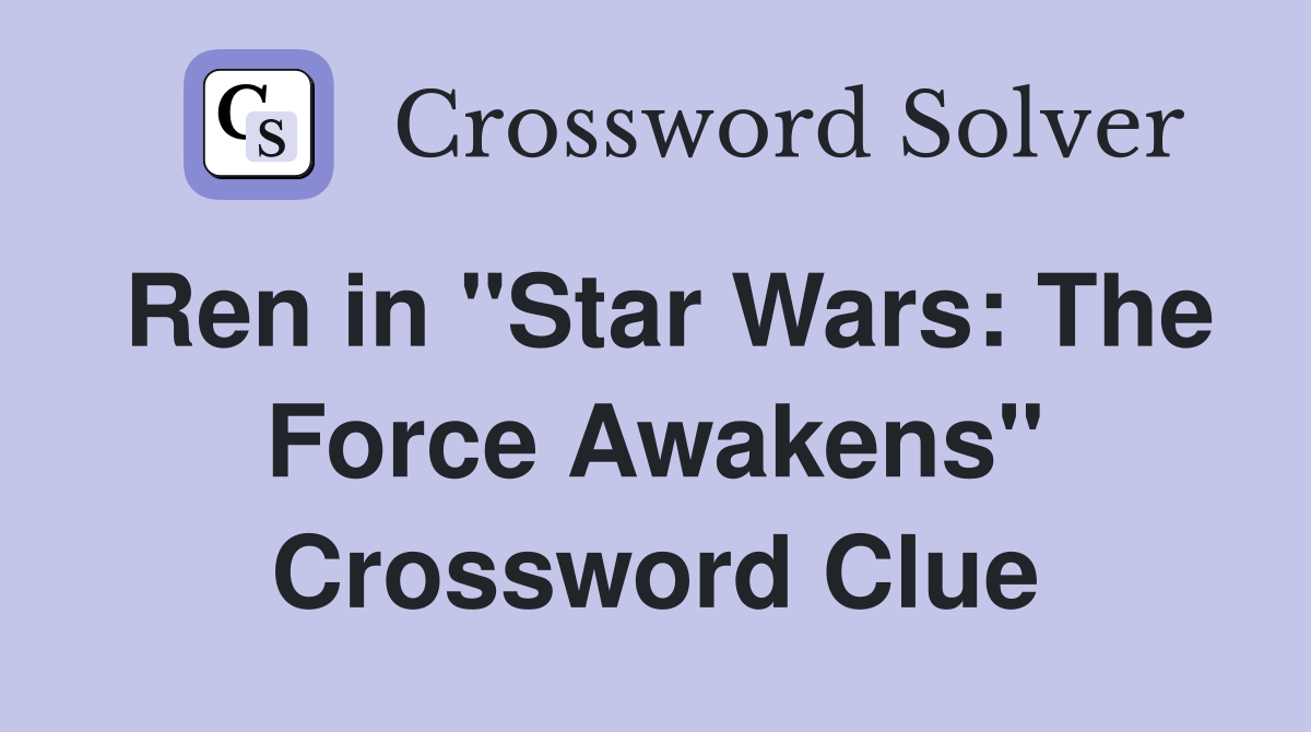Ren in "Star Wars: The Force Awakens" Crossword Clue