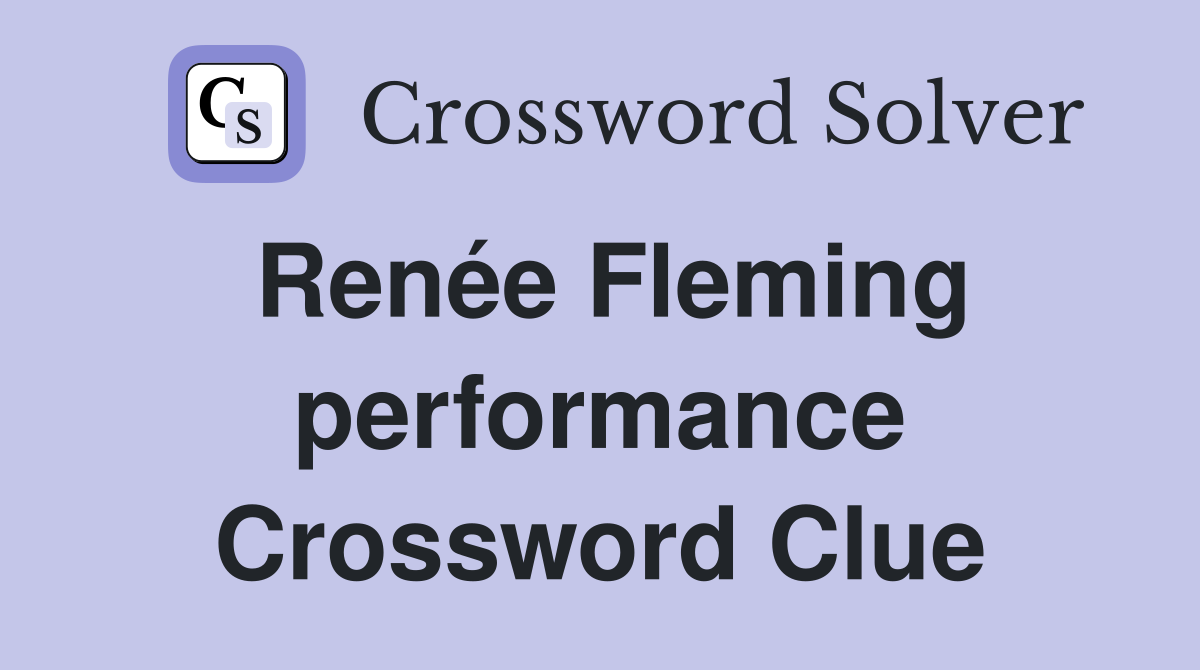 Renée Fleming performance Crossword Clue