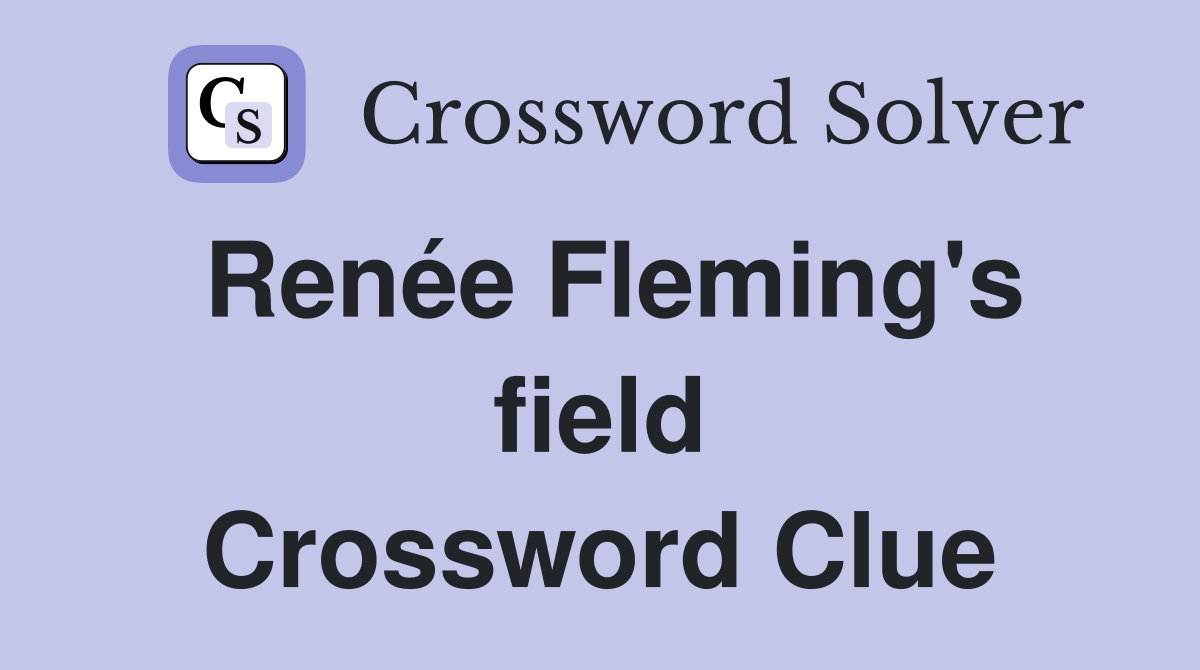 Renée Fleming's field Crossword Clue
