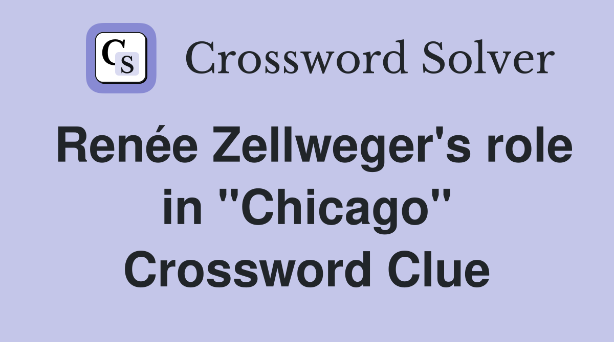 Renée Zellweger's role in "Chicago" Crossword Clue