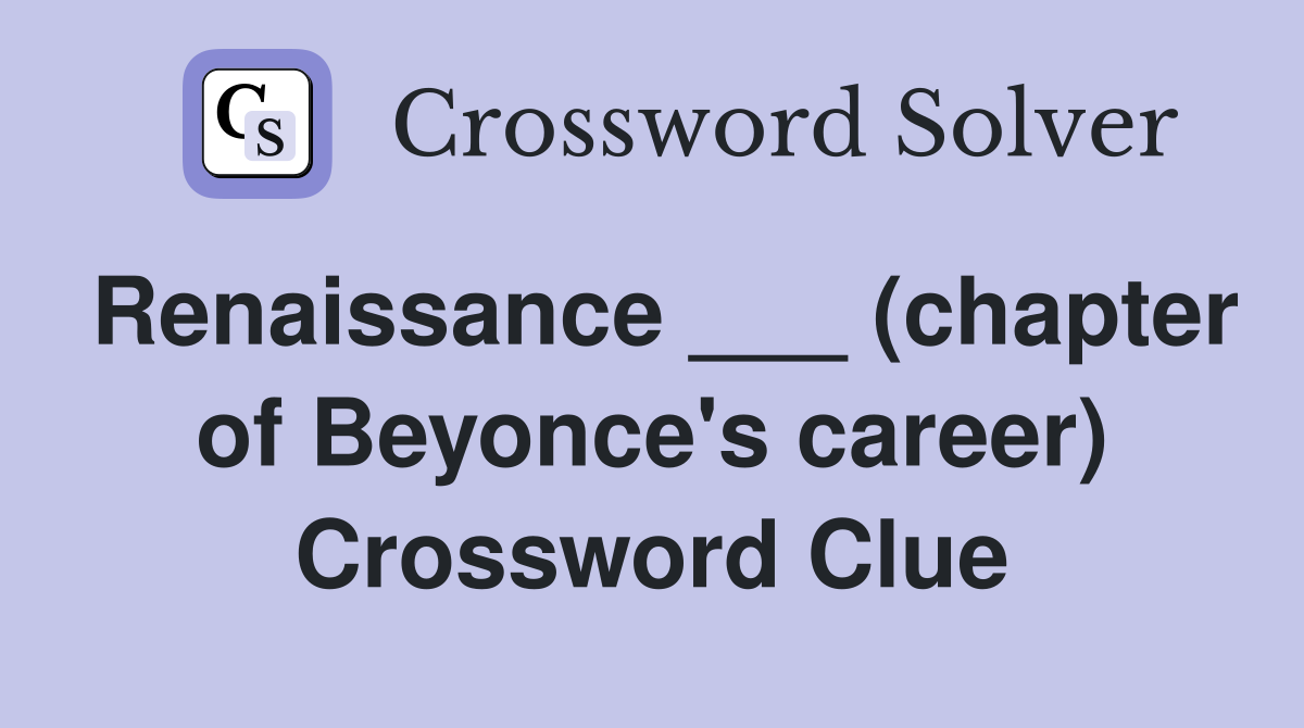 Renaissance ___ (chapter of Beyonce's career) Crossword Clue
