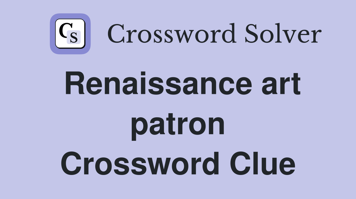 Renaissance art patron Crossword Clue