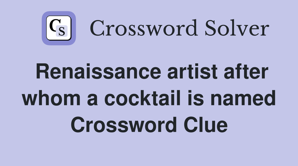 Renaissance artist after whom a cocktail is named Crossword Clue