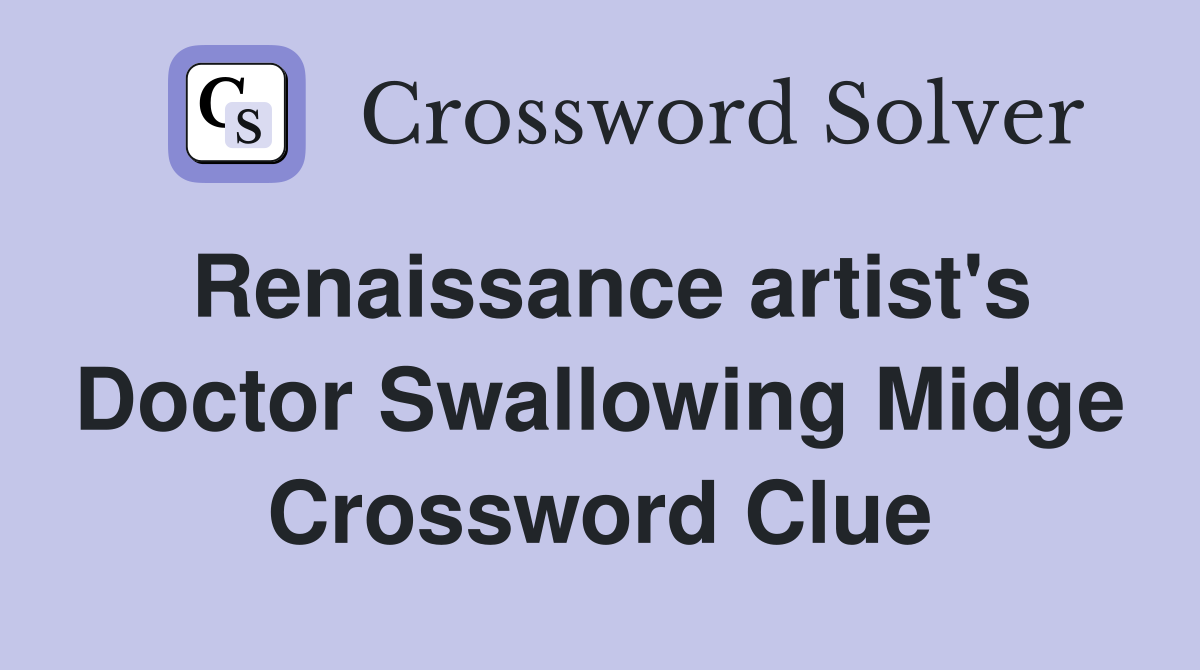 Renaissance artist's Doctor Swallowing Midge Crossword Clue