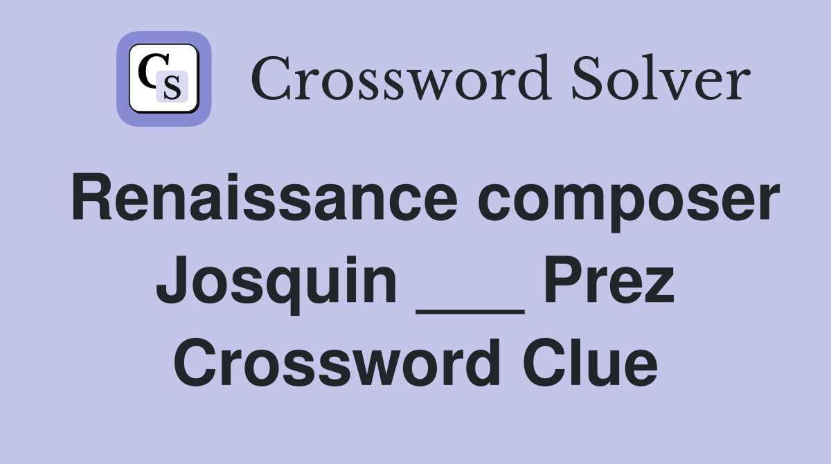 Renaissance composer Josquin ___ Prez Crossword Clue