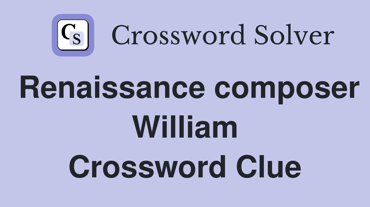 Renaissance composer William Crossword Clue