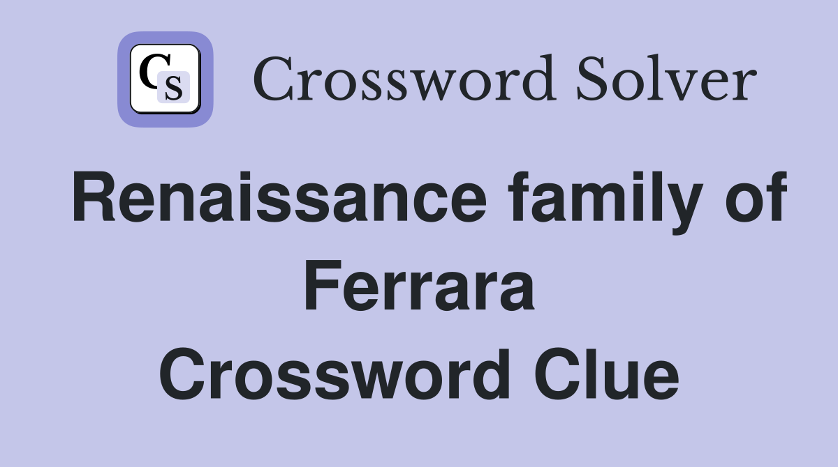 Renaissance family of Ferrara Crossword Clue