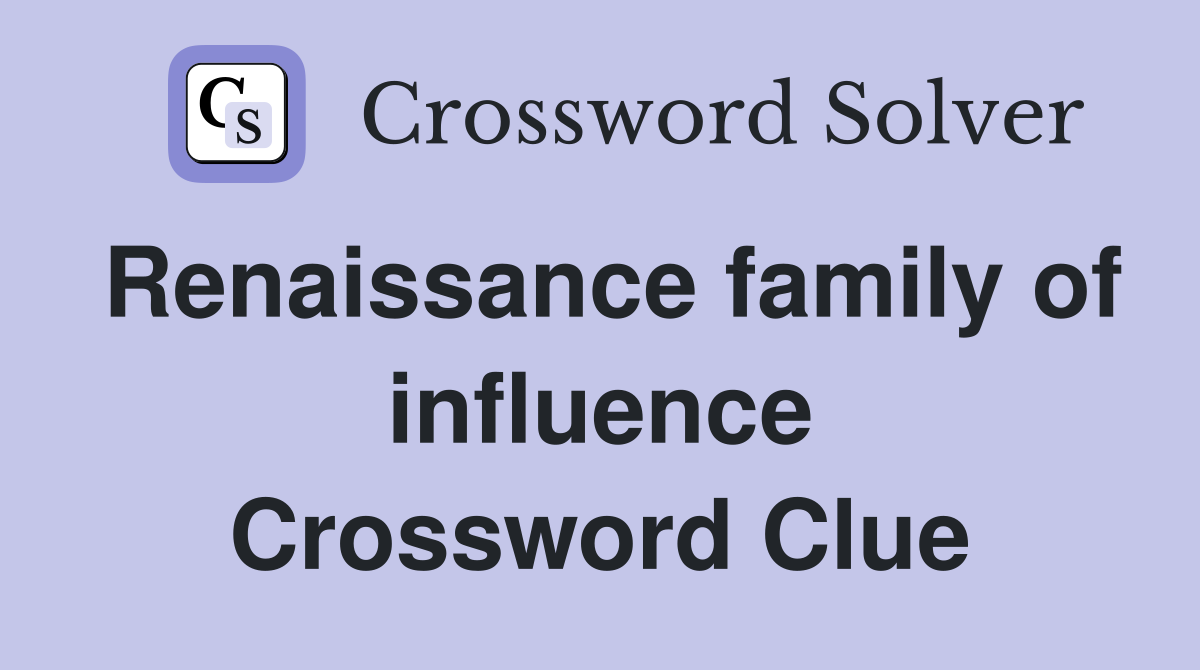 Renaissance family of influence Crossword Clue