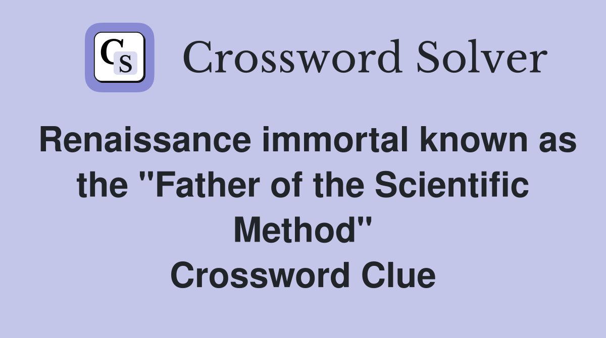 Renaissance immortal known as the "Father of the Scientific Method" Crossword Clue