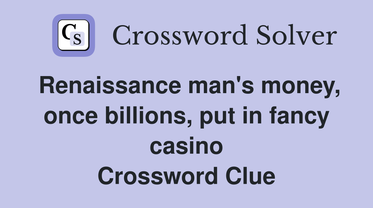 Renaissance man's money, once billions, put in fancy casino Crossword Clue