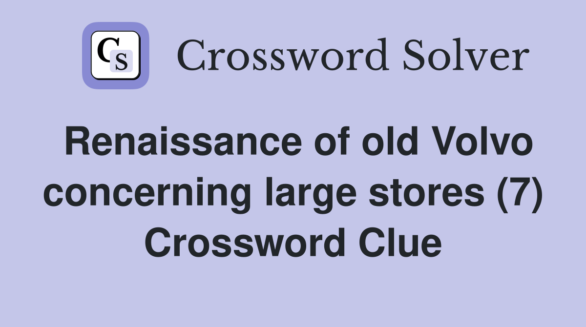 Renaissance of old Volvo concerning large stores (7) Crossword Clue