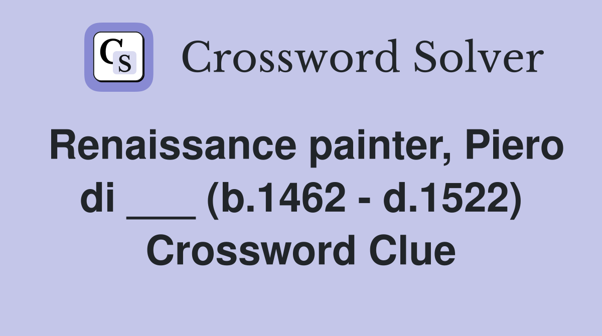 Renaissance painter, Piero di ___ (b.1462 - d.1522) Crossword Clue