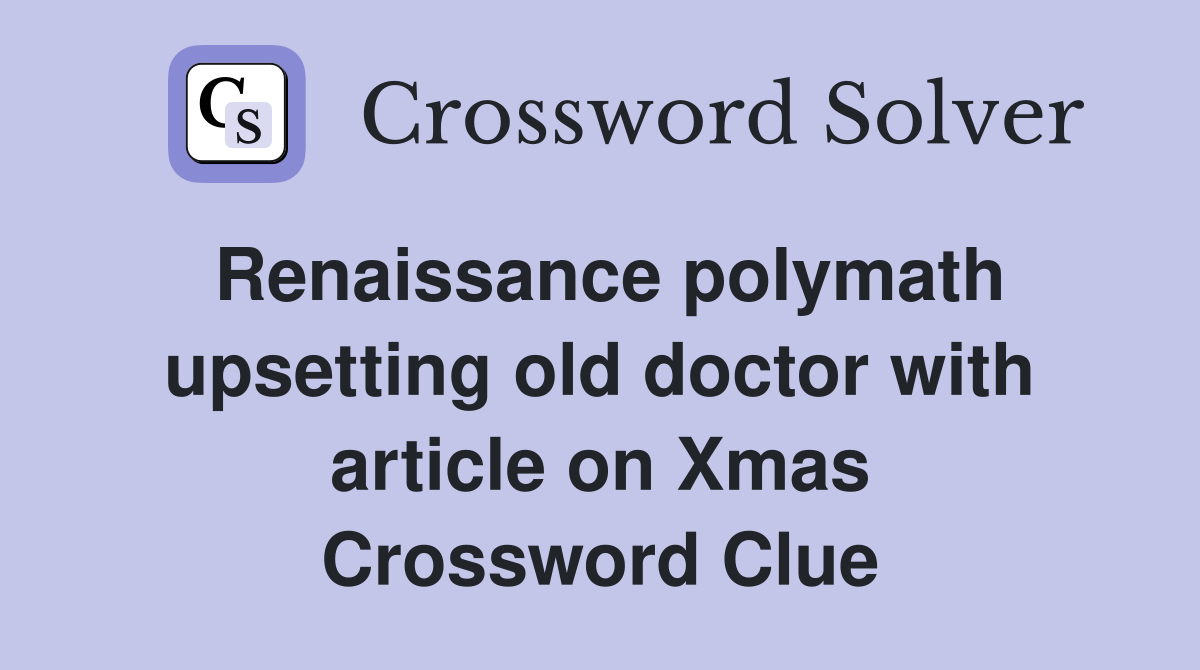 Renaissance polymath upsetting old doctor with article on Xmas Crossword Clue