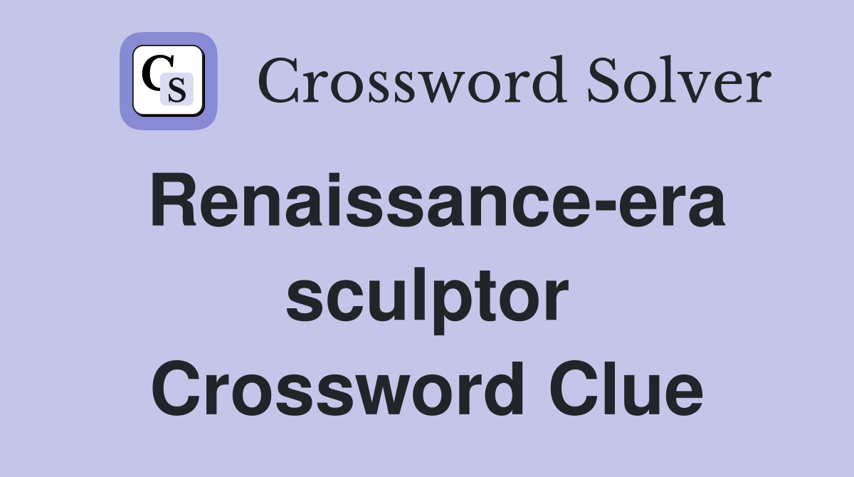 Renaissance-era sculptor Crossword Clue
