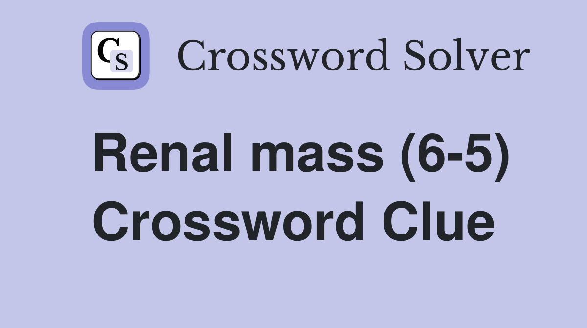 Renal mass (6-5) Crossword Clue